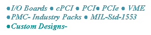 Text Box: ●I/O Boards ● cPCI ● PCI● PCIe ● VME ●PMC- Industry Packs ● MIL-Std-1553 ●Custom Designs-